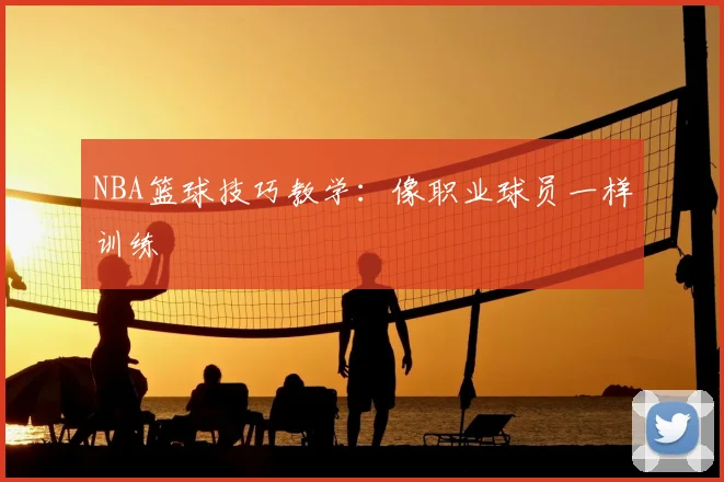 NBA篮球技巧教学:像职业球员一样训练
